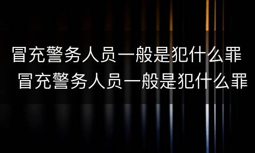 冒充警务人员一般是犯什么罪 冒充警务人员一般是犯什么罪行