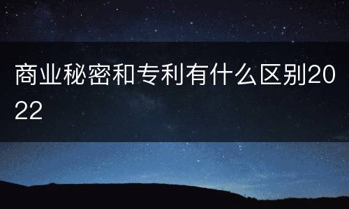 商业秘密和专利有什么区别2022