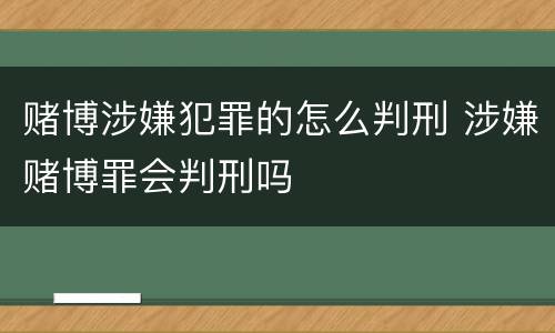 赌博涉嫌犯罪的怎么判刑 涉嫌赌博罪会判刑吗