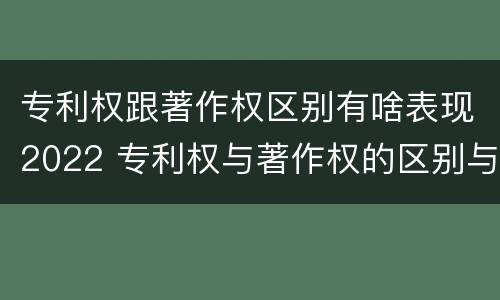 专利权跟著作权区别有啥表现2022 专利权与著作权的区别与联系