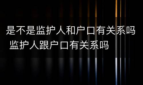 是不是监护人和户口有关系吗 监护人跟户口有关系吗