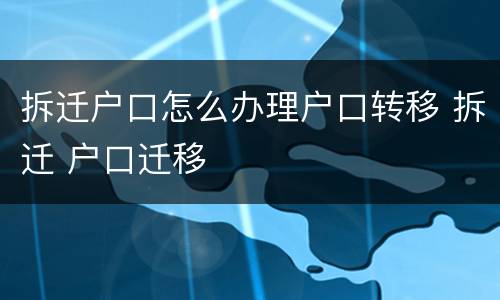 拆迁户口怎么办理户口转移 拆迁 户口迁移