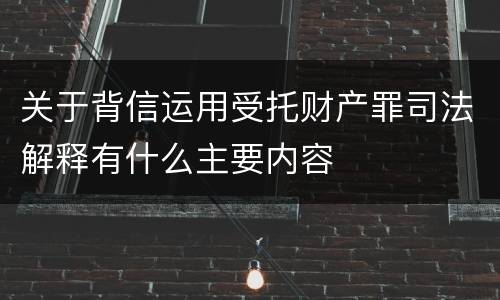 关于背信运用受托财产罪司法解释有什么主要内容