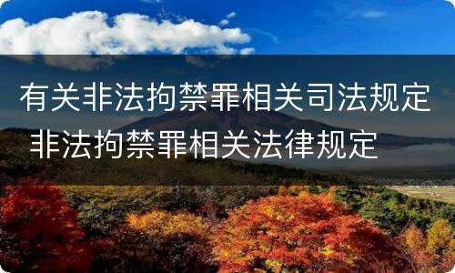 有关非法拘禁罪相关司法规定 非法拘禁罪相关法律规定