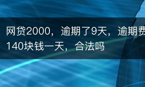 网贷2000，逾期了9天，逾期费140块钱一天，合法吗