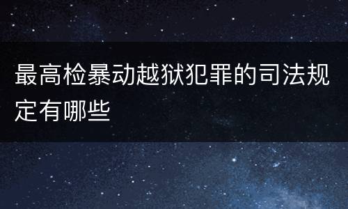 最高检暴动越狱犯罪的司法规定有哪些