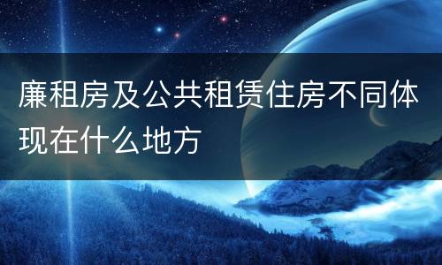 廉租房及公共租赁住房不同体现在什么地方