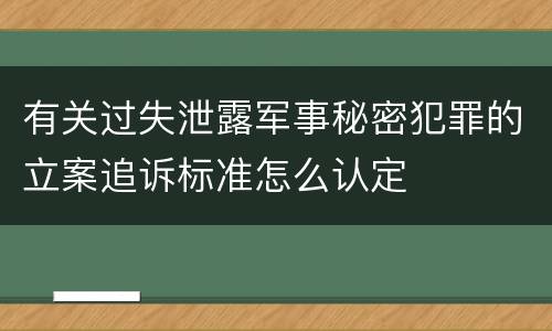 有关过失泄露军事秘密犯罪的立案追诉标准怎么认定