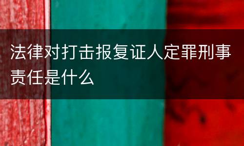 法律对打击报复证人定罪刑事责任是什么