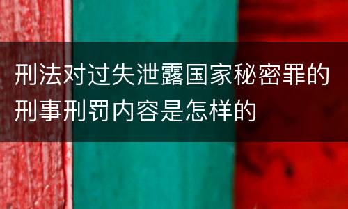 刑法对过失泄露国家秘密罪的刑事刑罚内容是怎样的