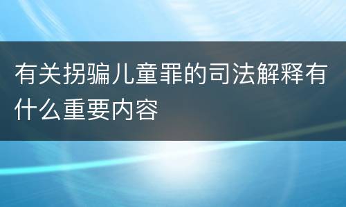 有关拐骗儿童罪的司法解释有什么重要内容