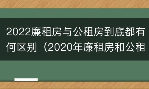 2022廉租房与公租房到底都有何区别（2020年廉租房和公租房的区别）