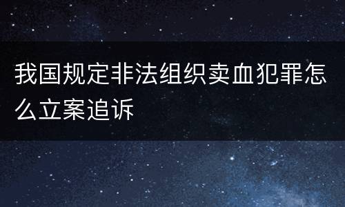 我国规定非法组织卖血犯罪怎么立案追诉