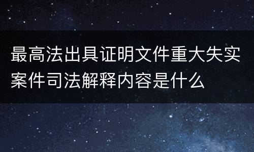 最高法出具证明文件重大失实案件司法解释内容是什么