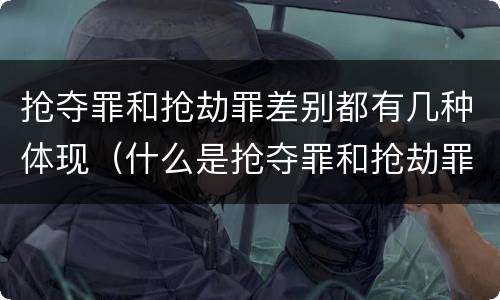 抢夺罪和抢劫罪差别都有几种体现（什么是抢夺罪和抢劫罪）