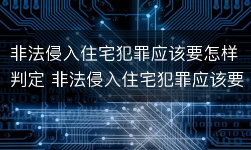 非法侵入住宅犯罪应该要怎样判定 非法侵入住宅犯罪应该要怎样判定责任