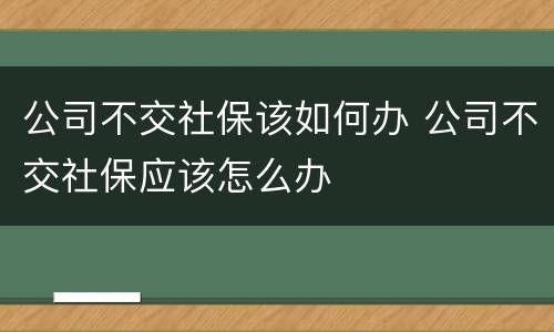 公司不交社保该如何办 公司不交社保应该怎么办