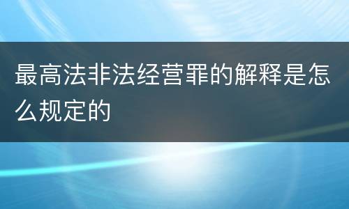 最高法非法经营罪的解释是怎么规定的