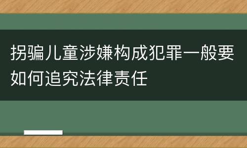 拐骗儿童涉嫌构成犯罪一般要如何追究法律责任