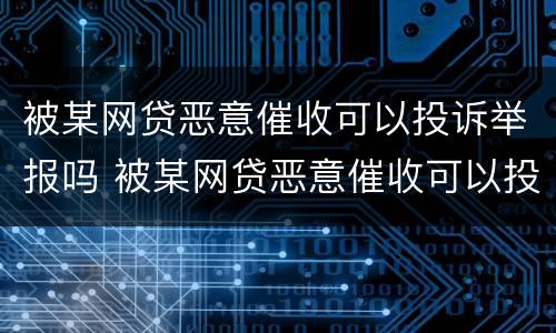 被某网贷恶意催收可以投诉举报吗 被某网贷恶意催收可以投诉举报吗