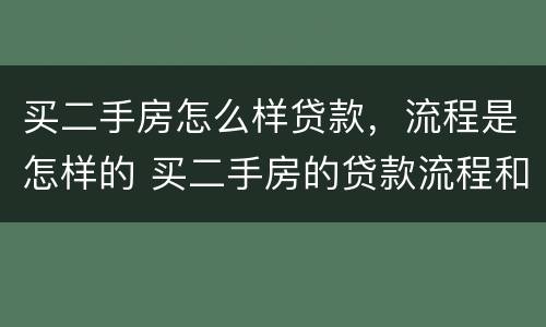 买二手房怎么样贷款，流程是怎样的 买二手房的贷款流程和手续