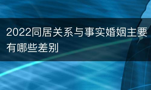 2022同居关系与事实婚姻主要有哪些差别