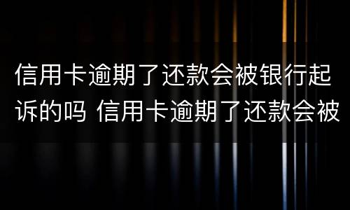 信用卡逾期了还款会被银行起诉的吗 信用卡逾期了还款会被银行起诉的吗