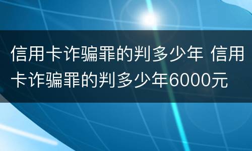 信用卡诈骗罪的判多少年 信用卡诈骗罪的判多少年6000元