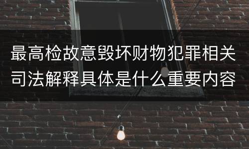 最高检故意毁坏财物犯罪相关司法解释具体是什么重要内容