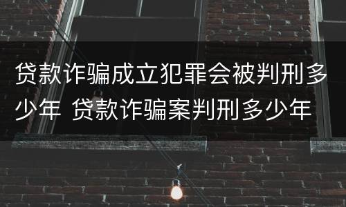 贷款诈骗成立犯罪会被判刑多少年 贷款诈骗案判刑多少年