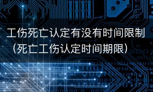 工伤死亡认定有没有时间限制（死亡工伤认定时间期限）