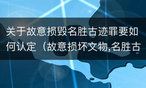 关于故意损毁名胜古迹罪要如何认定（故意损坏文物,名胜古迹行为）