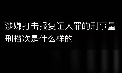 涉嫌打击报复证人罪的刑事量刑档次是什么样的