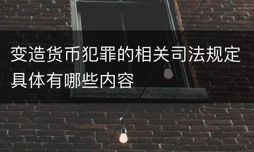 变造货币犯罪的相关司法规定具体有哪些内容