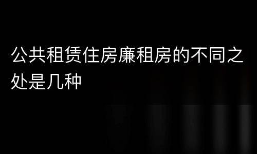 公共租赁住房廉租房的不同之处是几种