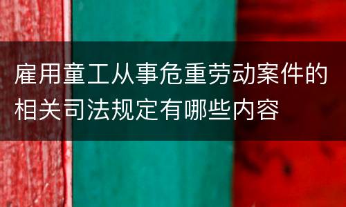 雇用童工从事危重劳动案件的相关司法规定有哪些内容