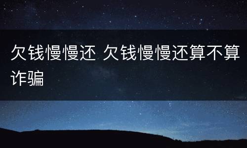 欠钱慢慢还 欠钱慢慢还算不算诈骗