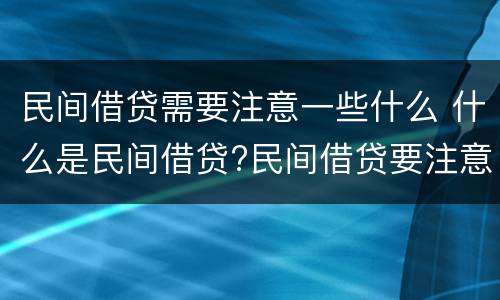 民间借贷需要注意一些什么 什么是民间借贷?民间借贷要注意哪些问题