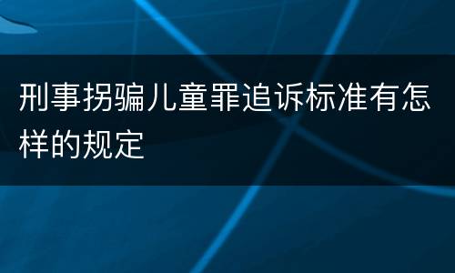 刑事拐骗儿童罪追诉标准有怎样的规定