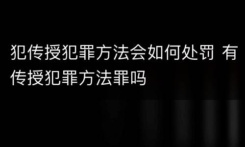 犯传授犯罪方法会如何处罚 有传授犯罪方法罪吗