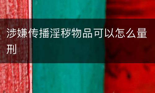 涉嫌传播淫秽物品可以怎么量刑