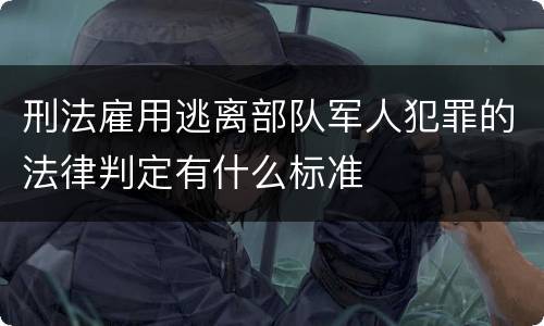 刑法雇用逃离部队军人犯罪的法律判定有什么标准