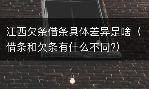 江西欠条借条具体差异是啥（借条和欠条有什么不同?）