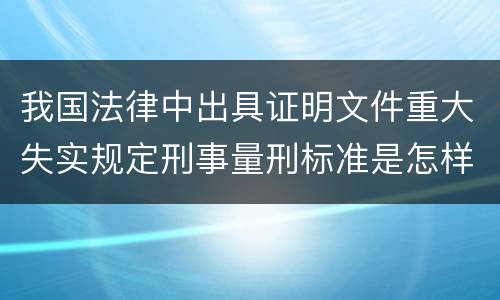 我国法律中出具证明文件重大失实规定刑事量刑标准是怎样