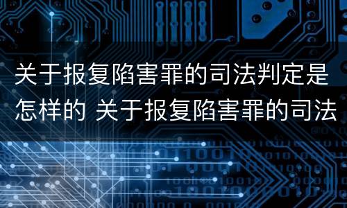 关于报复陷害罪的司法判定是怎样的 关于报复陷害罪的司法判定是怎样的标准