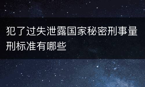 犯了过失泄露国家秘密刑事量刑标准有哪些