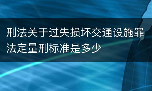 刑法关于过失损坏交通设施罪法定量刑标准是多少