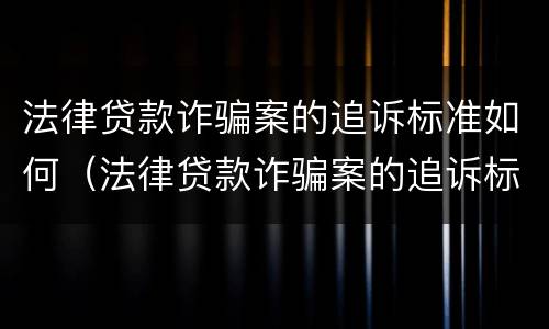 法律贷款诈骗案的追诉标准如何（法律贷款诈骗案的追诉标准如何写）