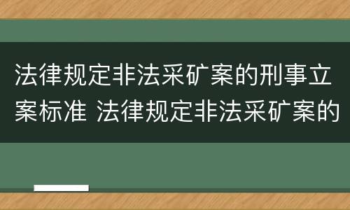 法律规定非法采矿案的刑事立案标准 法律规定非法采矿案的刑事立案标准是什么