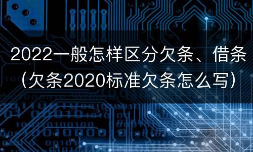 2022一般怎样区分欠条、借条（欠条2020标准欠条怎么写）